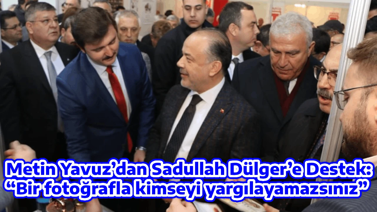 Metin Yavuz&rsquo;dan Sadullah D&uuml;lger&rsquo;e Destek: &ldquo;Bir fotoğrafla kimseyi yargılayamazsınız&rdquo;