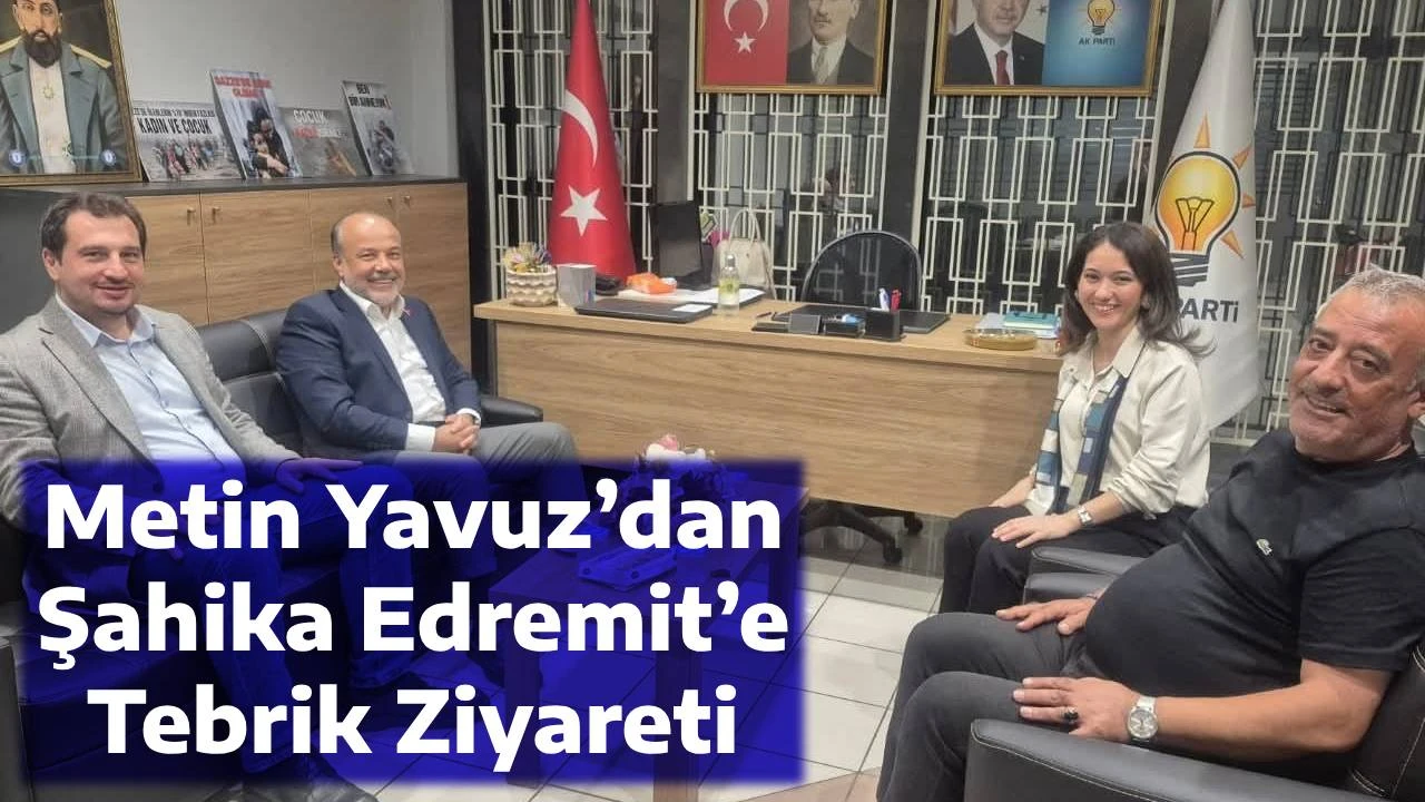 Metin Yavuz&rsquo;dan Şahika Edremit&rsquo;e Tebrik Ziyareti