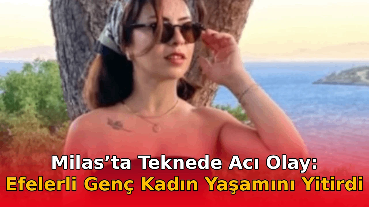 Milas&rsquo;ta Teknede Acı Olay: Efelerli Gen&ccedil; Kadın Yaşamını Yitirdi