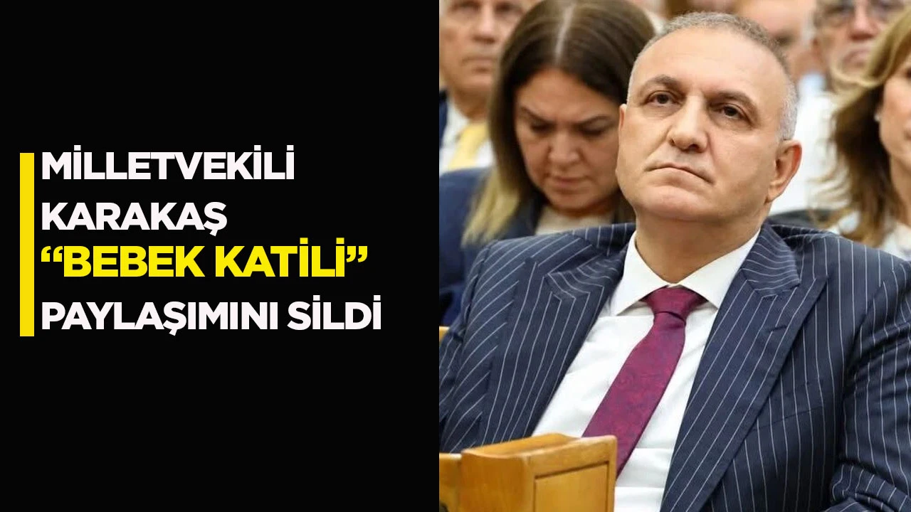 Milletvekili Karakaş &ldquo;bebek katili&rdquo; paylaşımını sildi