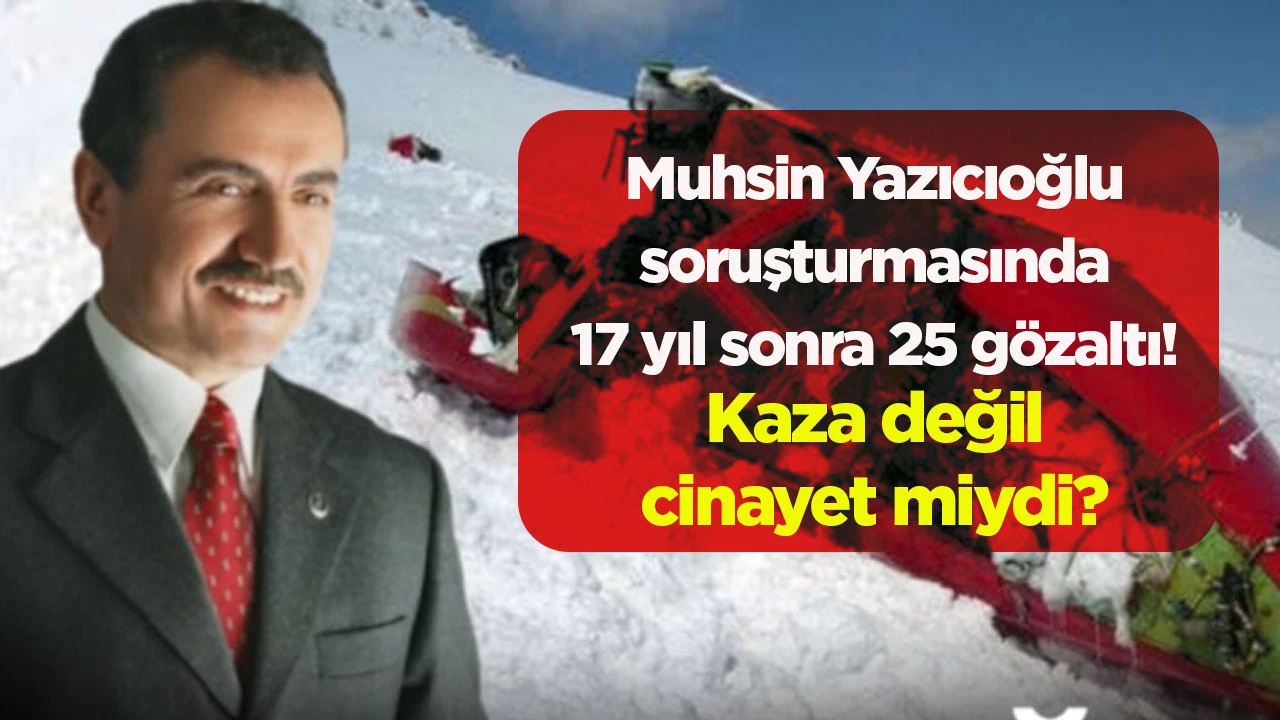 Muhsin Yazıcıoğlu soruşturmasında 17 yıl sonra 25 g&ouml;zaltı! Kaza değil cinayet miydi?