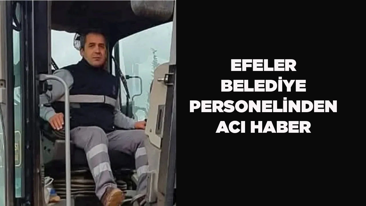 EFELER BELEDİYE PERSONELİNDEN ACI HABER