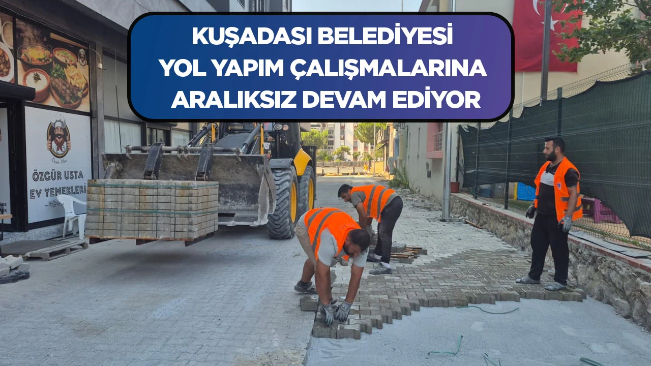 KUŞADASI BELEDİYESİ YOL YAPIM &Ccedil;ALIŞMALARINA ARALIKSIZ DEVAM EDİYOR