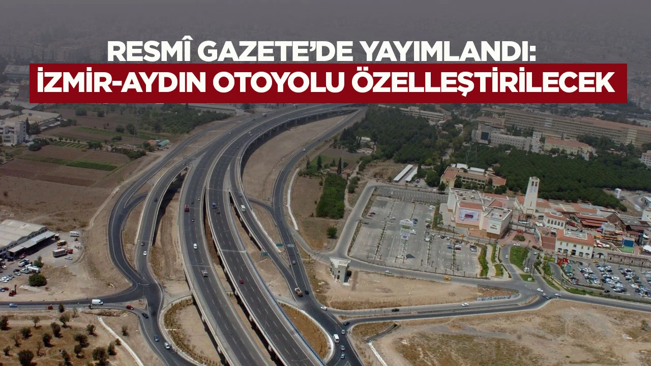Resm&icirc; Gazete&rsquo;de yayımlandı: İzmir-Aydın Otoyolu &ouml;zelleştirilecek