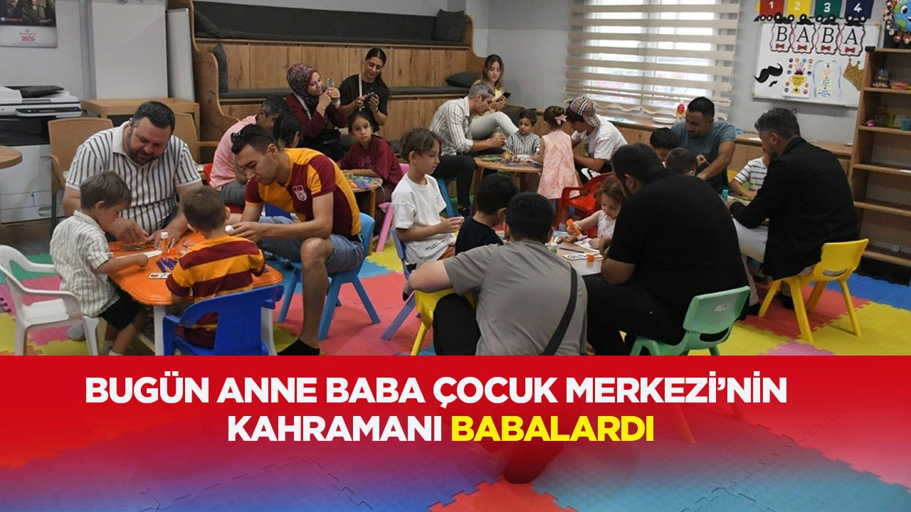 BUG&Uuml;N ANNE BABA &Ccedil;OCUK MERKEZİ&rsquo;NİN KAHRAMANI BABALARDI