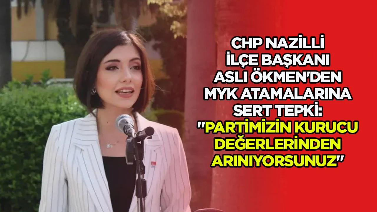 CHP NAZİLLİ İL&Ccedil;E BAŞKANI ASLI &Ouml;KMEN'DEN MYK ATAMALARINA SERT TEPKİ: "PARTİMİZİN KURUCU DEĞERLERİNDEN ARINIYORSUNUZ"