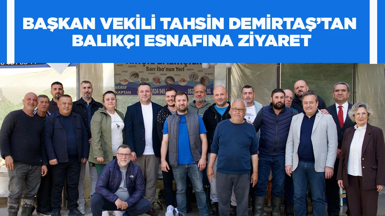 BAŞKAN VEKİLİ TAHSİN DEMİRTAŞ&rsquo;TAN BALIK&Ccedil;I ESNAFINA ZİYARET