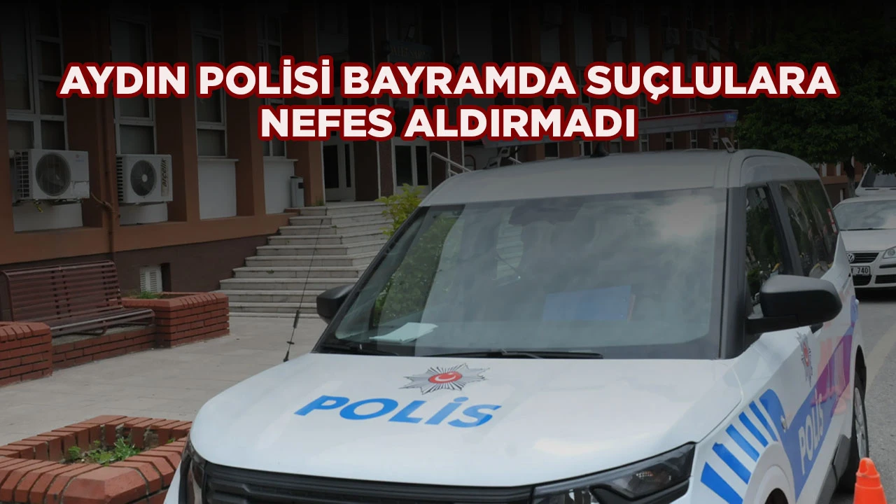 AYDIN POLİSİ BAYRAMDA SU&Ccedil;LULARA NEFES ALDIRMADI