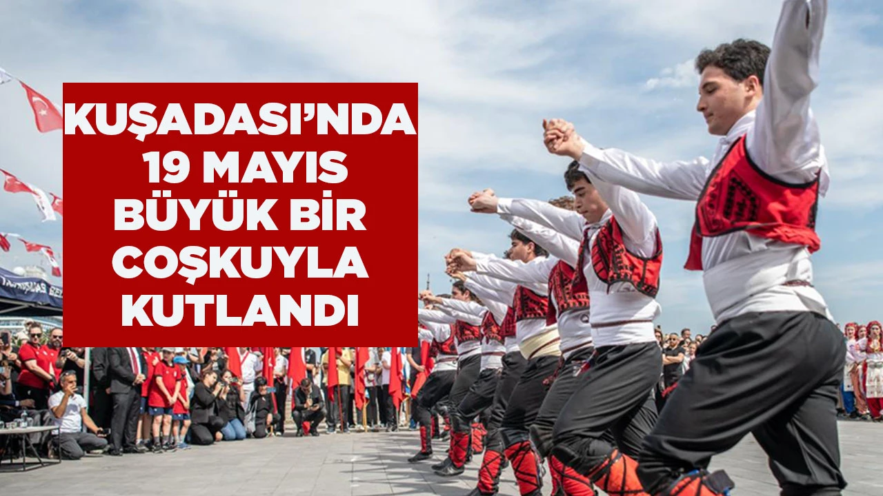 KUŞADASI&rsquo;NDA 19 MAYIS B&Uuml;Y&Uuml;K BİR COŞKUYLA KUTLANDI