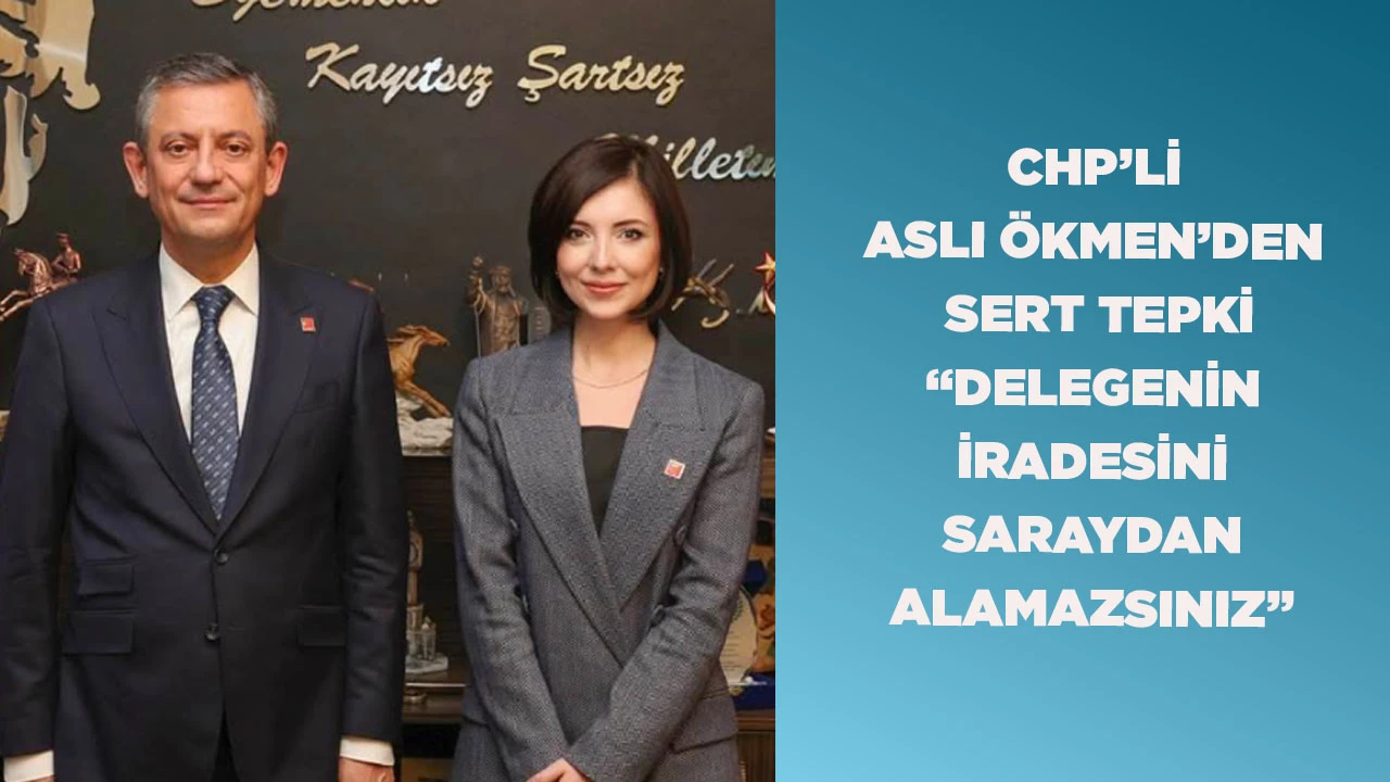 CHP&rsquo;Lİ ASLI &Ouml;KMEN&rsquo;DEN SERT TEPKİ &ldquo;DELEGENİN İRADESİNİ SARAYDAN ALAMAZSINIZ&rdquo;