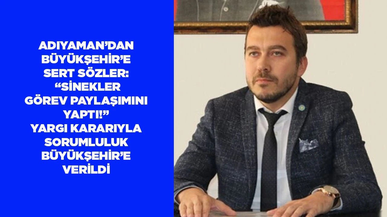 ADIYAMAN&rsquo;DAN B&Uuml;Y&Uuml;KŞEHİR&rsquo;E SERT S&Ouml;ZLER: &ldquo;SİNEKLER G&Ouml;REV PAYLAŞIMINI YAPTI!&rdquo; YARGI KARARIYLA SORUMLULUK B&Uuml;Y&Uuml;KŞEHİR&rsquo;E VERİLDİ