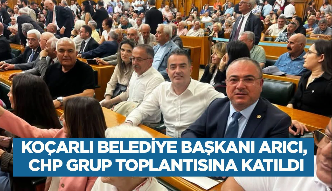 KO&Ccedil;ARLI BELEDİYE BAŞKANI ARICI, CHP GRUP TOPLANTISINA KATILDI