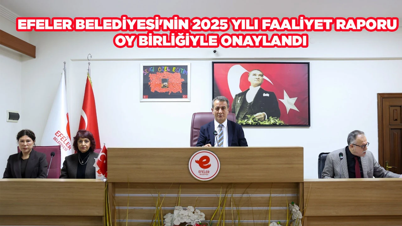 EFELER BELEDİYESİ'NİN 2025 YILI FAALİYET RAPORU  OY BİRLİĞİYLE ONAYLANDI
