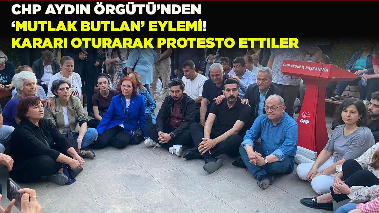 CHP AYDIN &Ouml;RG&Uuml;T&Uuml;&rsquo;NDEN &lsquo;MUTLAK BUTLAN&rsquo; EYLEMİ! KARARI OTURARAK PROTESTO ETTILER