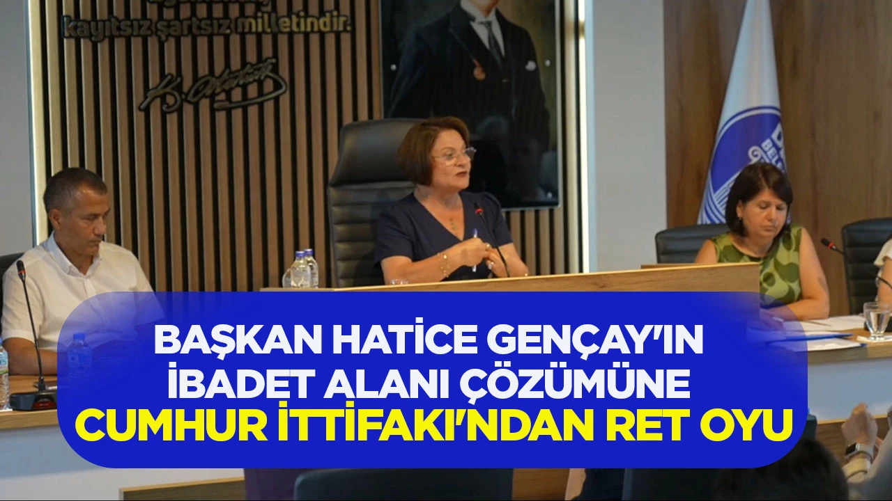 BAŞKAN HATİCE GEN&Ccedil;AY'IN İBADET ALANI &Ccedil;&Ouml;Z&Uuml;M&Uuml;NE CUMHUR İTTİFAKI'NDAN RET OYU