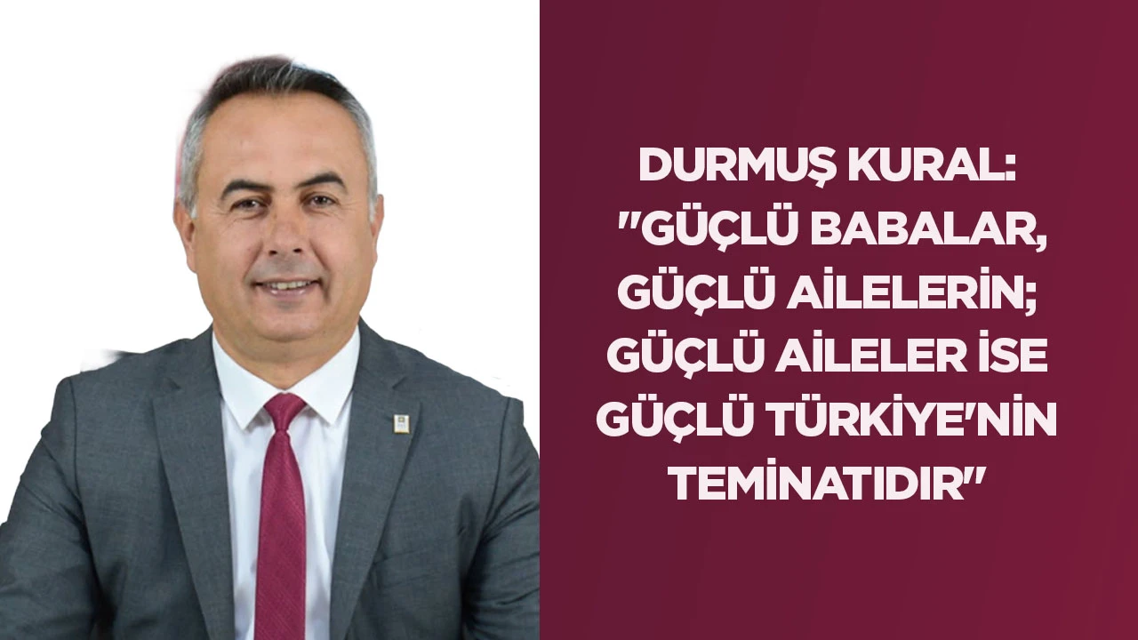 DURMUŞ KURAL: "G&Uuml;&Ccedil;L&Uuml; BABALAR, G&Uuml;&Ccedil;L&Uuml; AİLELERİN; G&Uuml;&Ccedil;L&Uuml; AİLELER İSE G&Uuml;&Ccedil;L&Uuml; T&Uuml;RKİYE'NİN TEMİNATIDIR"