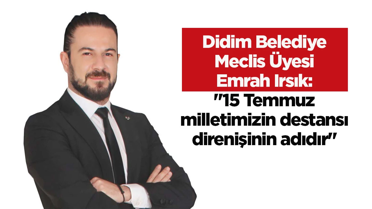 Didim Belediye Meclis &Uuml;yesi Emrah Irsık: "15 Temmuz milletimizin destansı direnişinin adıdır"