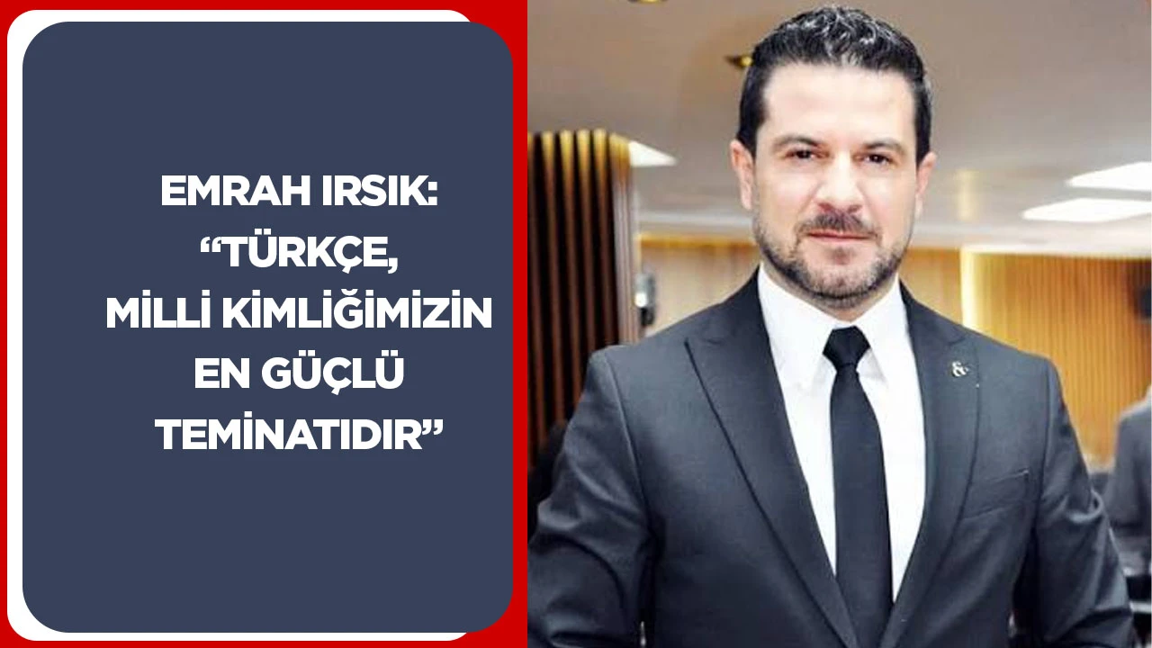 Emrah Irsık: &ldquo;T&uuml;rk&ccedil;e, milli kimliğimizin en g&uuml;&ccedil;l&uuml; teminatıdır&rdquo;