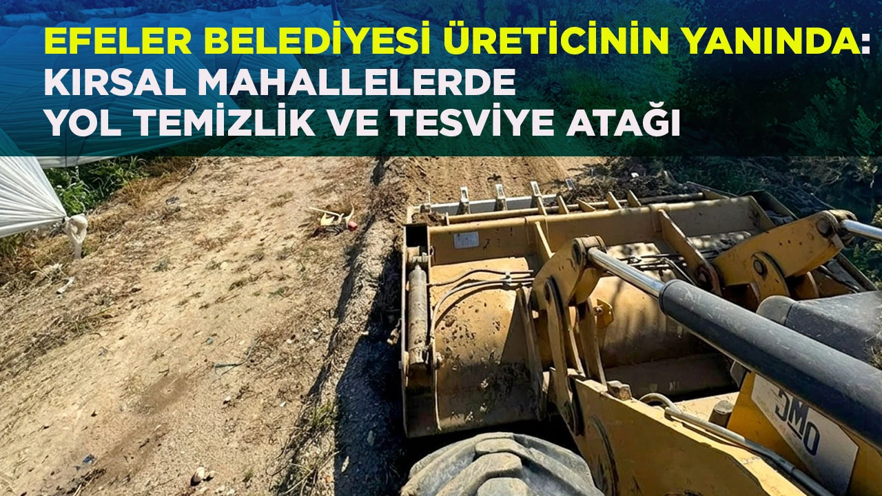 EFELER BELEDİYESİ &Uuml;RETİCİNİN YANINDA: KIRSAL MAHALLELERDE YOL TEMİZLİK VE TESVİYE ATAĞI