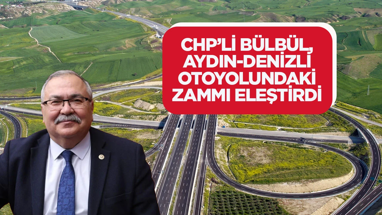 CHP&rsquo;Lİ B&Uuml;LB&Uuml;L, AYDIN-DENİZLİ OTOYOLUNDAKİ ZAMMI ELEŞTİRDİ