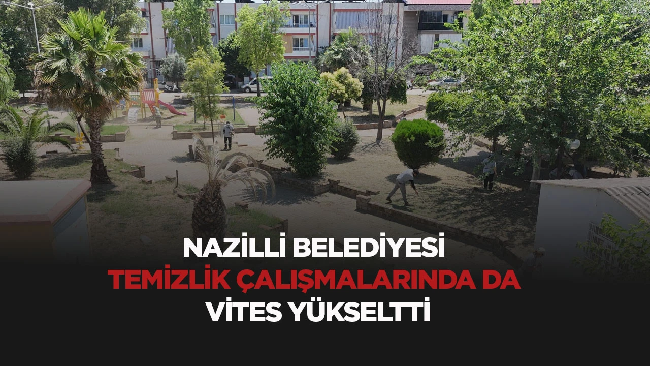 NAZİLLİ BELEDİYESİ TEMİZLİK &Ccedil;ALIŞMALARINDA DA VİTES Y&Uuml;KSELTTİ