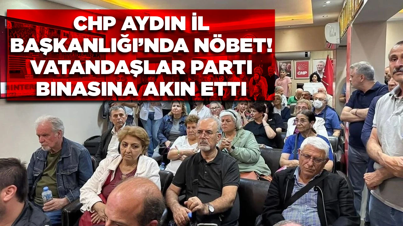 CHP AYDIN İL BAŞKANLIĞI&rsquo;NDA N&Ouml;BET! VATANDAŞLAR PARTI BINASINA AKIN ETTI