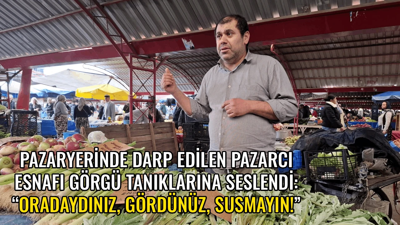 PAZARYERİNDE DARP EDİLEN PAZARCI ESNAFI G&Ouml;RG&Uuml; TANIKLARINA SESLENDİ: &ldquo;ORADAYDINIZ, G&Ouml;RD&Uuml;N&Uuml;Z, SUSMAYIN!&rdquo;