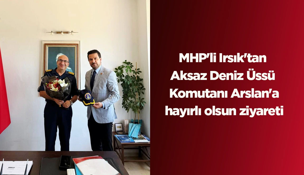 MHP'li Irsık'tan Aksaz Deniz &Uuml;ss&uuml; Komutanı Arslan'a hayırlı olsun ziyareti