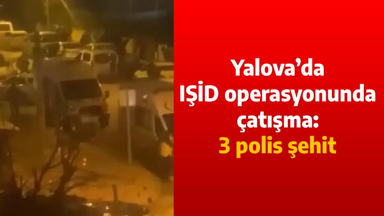 Kahreden Haber Yalova&rsquo;dan Geldi: 3 polis şehit