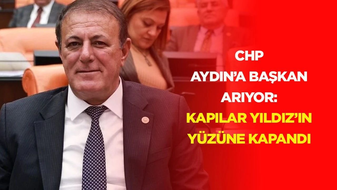 CHP AYDIN&rsquo;A BAŞKAN ARIYOR: KAPILAR YILDIZ&rsquo;IN Y&Uuml;Z&Uuml;NE KAPANDI