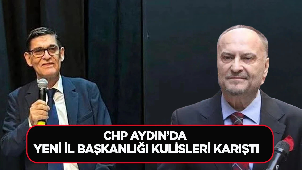 CHP AYDIN&rsquo;DA YENİ İL BAŞKANLIĞI KULİSLERİ KARIŞTI