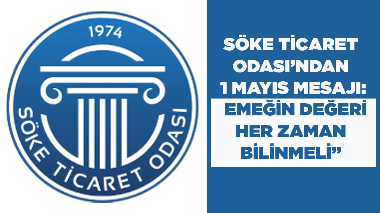 S&Ouml;KE TİCARET ODASI&rsquo;NDAN 1 MAYIS MESAJI: &ldquo;EMEĞİN DEĞERİ HER ZAMAN BİLİNMELİ&rdquo;