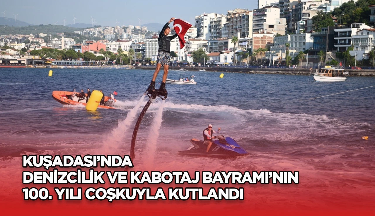 KUŞADASI&rsquo;NDA DENİZCİLİK VE KABOTAJ BAYRAMI&rsquo;NIN 100. YILI COŞKUYLA KUTLANDI