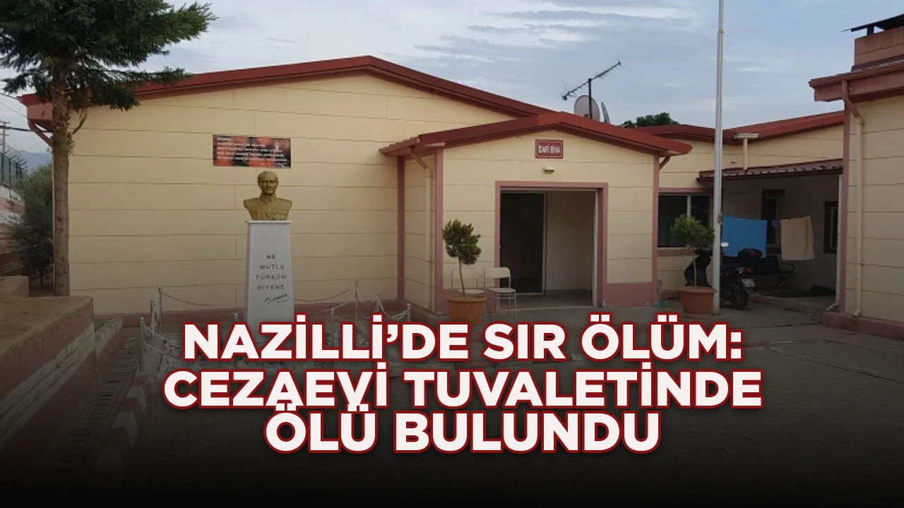 NAZİLLİ&rsquo;DE SIR &Ouml;L&Uuml;M: CEZAEVİ TUVALETİNDE &Ouml;L&Uuml; BULUNDU
