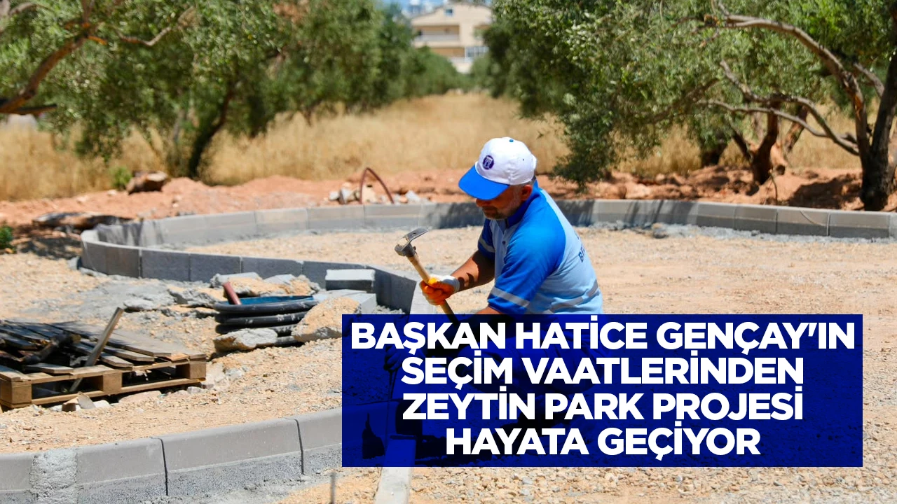 BAŞKAN HATİCE GEN&Ccedil;AY'IN SE&Ccedil;İM VAATLERİNDEN ZEYTİN PARK PROJESİ HAYATA GE&Ccedil;İYOR