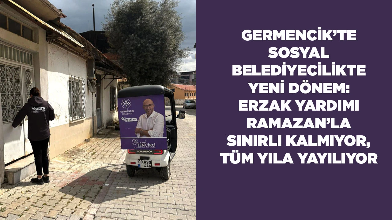 GERMENCİK&rsquo;TE SOSYAL BELEDİYECİLİKTE YENİ D&Ouml;NEM: ERZAK YARDIMI RAMAZAN&rsquo;LA SINIRLI KALMIYOR, T&Uuml;M YILA YAYILIYOR
