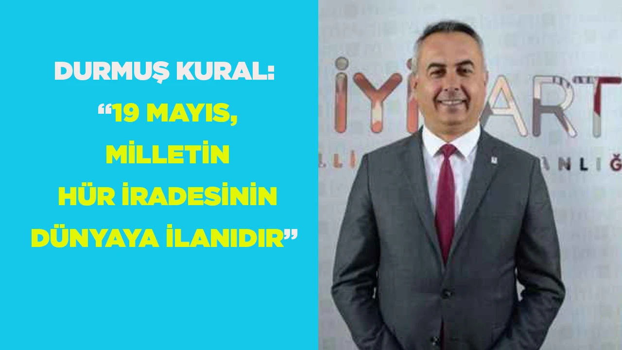DURMUŞ KURAL: &ldquo;19 MAYIS, MİLLETİN H&Uuml;R İRADESİNİN D&Uuml;NYAYA İLANIDIR&rdquo;