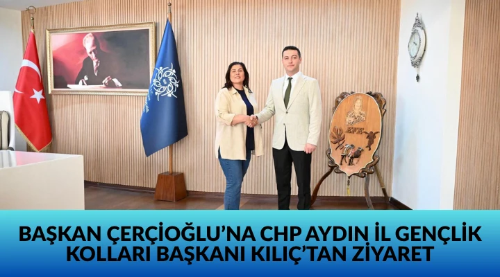 BAŞKAN ÇERÇİOĞLU’NA CHP AYDIN İL GENÇLİK KOLLARI BAŞKANI KILIÇ’TAN ZİYARET