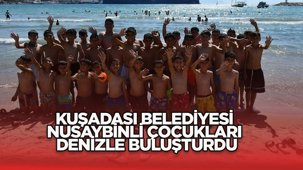 KUŞADASI BELEDİYESİ NUSAYBİNLİ &Ccedil;OCUKLARI DENİZLE BULUŞTURDU
