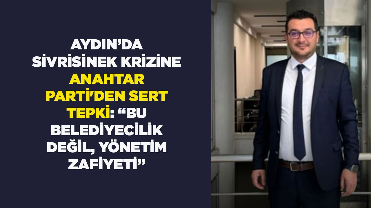 AYDIN&rsquo;DA SİVRİSİNEK KRİZİNE ANAHTAR PARTİ'DEN SERT TEPKİ: &ldquo;BU BELEDİYECİLİK DEĞİL, Y&Ouml;NETİM ZAFİYETİ&rdquo;