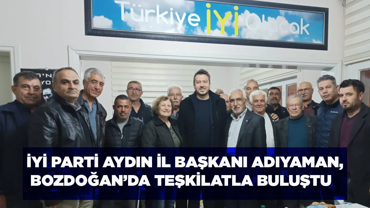 İYİ PARTİ AYDIN İL BAŞKANI ADIYAMAN, BOZDOĞAN&rsquo;DA TEŞKİLATLA BULUŞTU