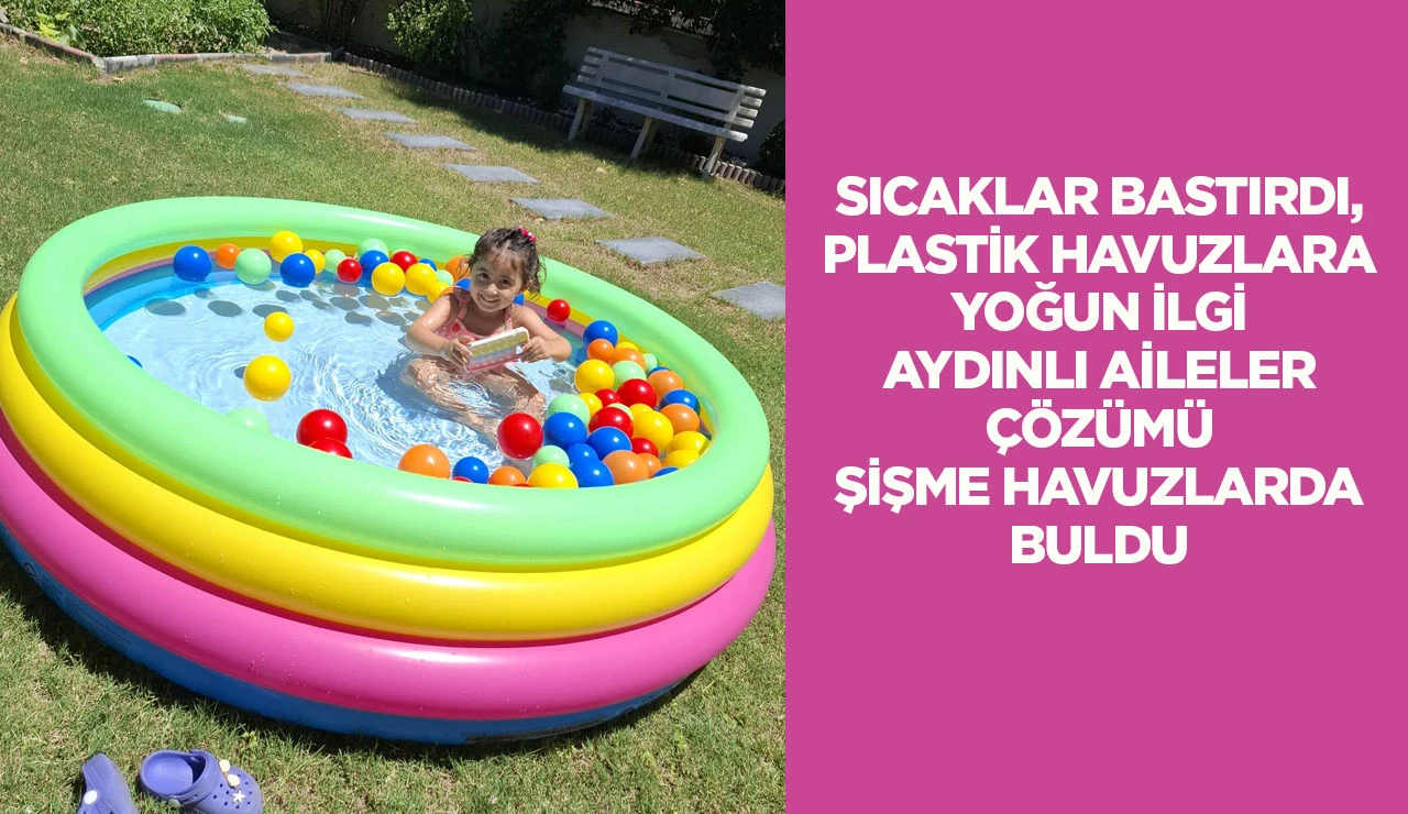 SICAKLAR BASTIRDI, PLASTİK HAVUZLARA YOĞUN İLGİ AYDINLI AİLELER &Ccedil;&Ouml;Z&Uuml;M&Uuml; ŞİŞME HAVUZLARDA BULDU