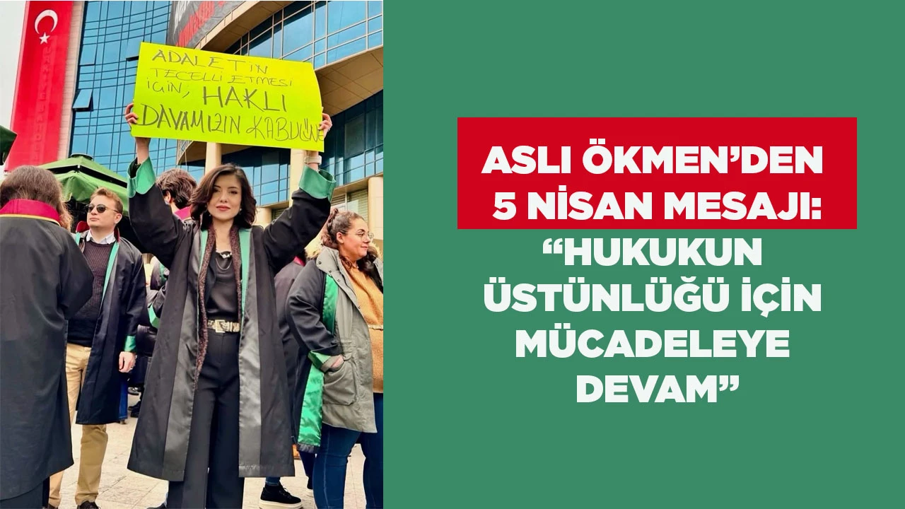 ASLI &Ouml;KMEN&rsquo;DEN 5 NİSAN MESAJI: &ldquo;HUKUKUN &Uuml;ST&Uuml;NL&Uuml;Ğ&Uuml; İ&Ccedil;İN M&Uuml;CADELEYE DEVAM&rdquo;
