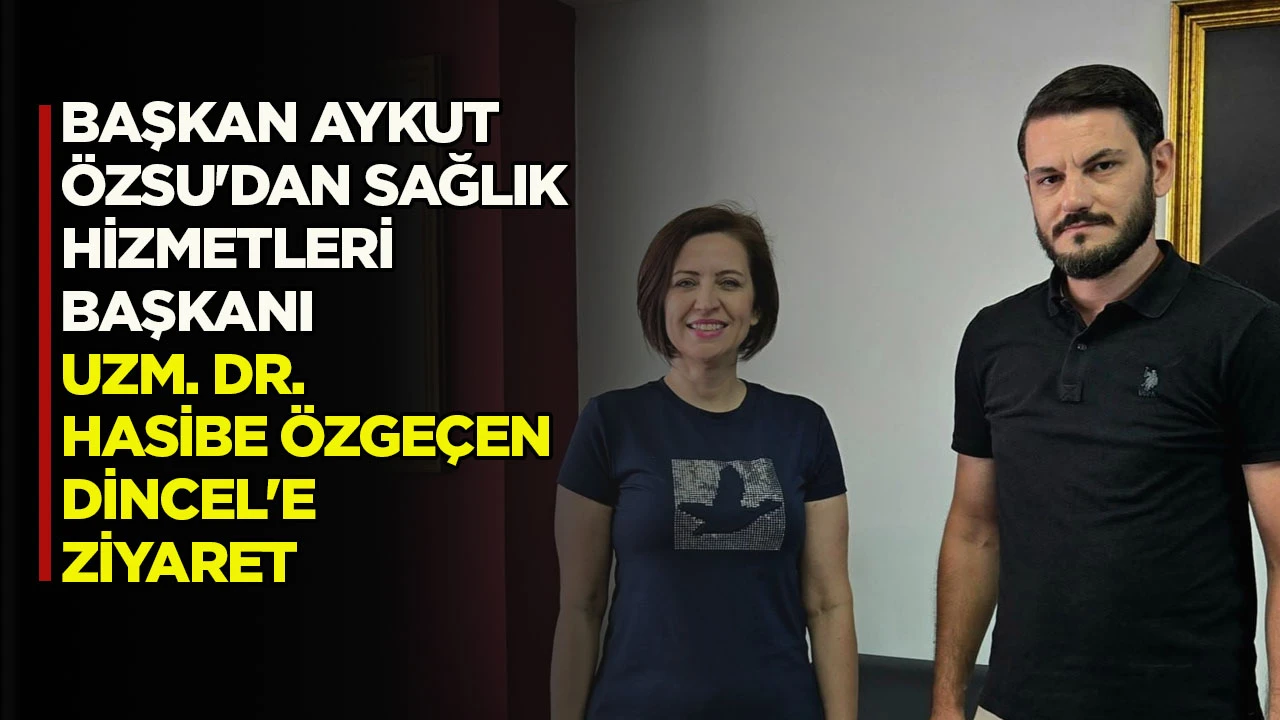 BAŞKAN AYKUT &Ouml;ZSU'DAN SAĞLIK HİZMETLERİ BAŞKANI UZM. DR. HASİBE &Ouml;ZGE&Ccedil;EN DİNCEL'E ZİYARET