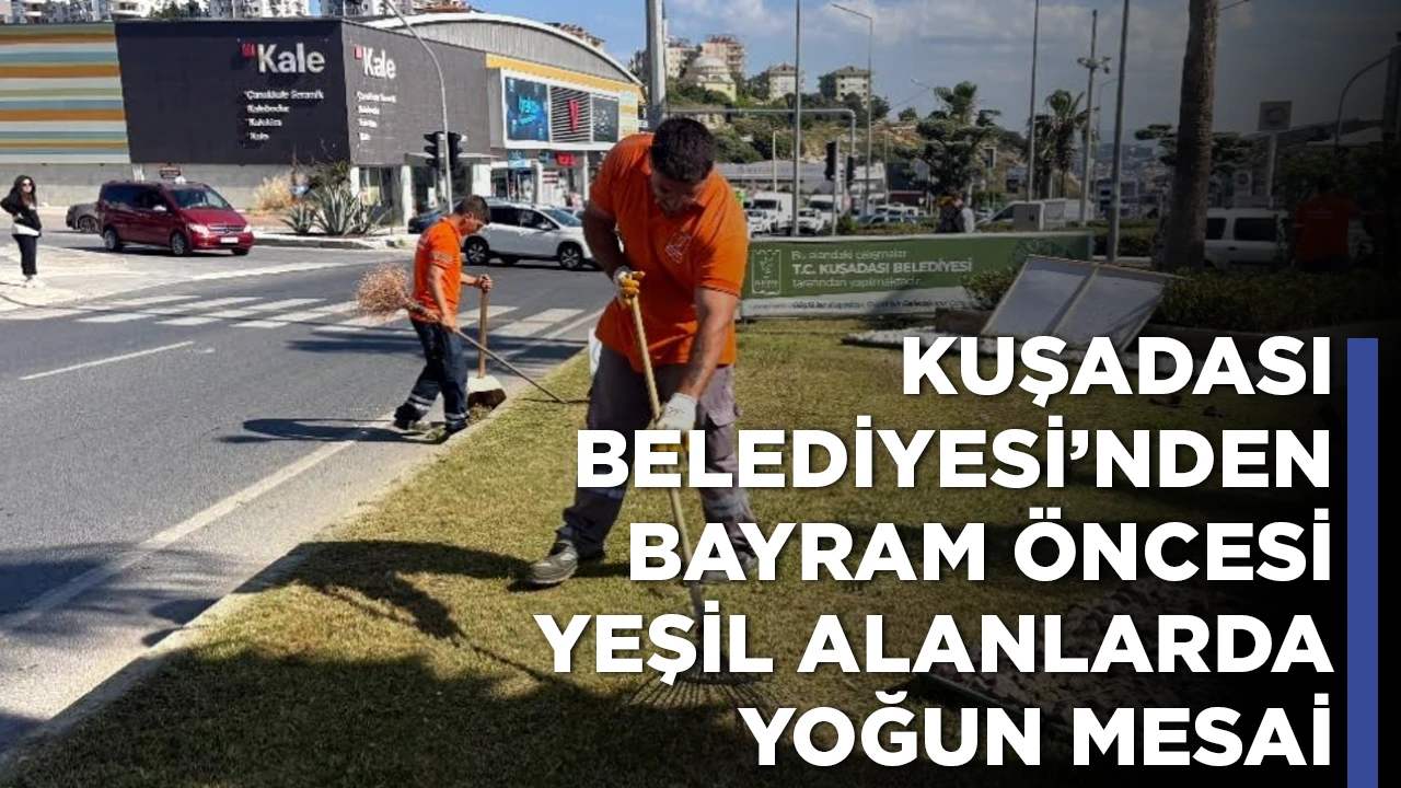 KUŞADASI BELEDİYESİ&rsquo;NDEN BAYRAM &Ouml;NCESİ YEŞİL ALANLARDA YOĞUN MESAİ