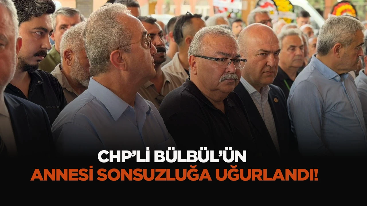 CHP&rsquo;Lİ B&Uuml;LB&Uuml;L&rsquo;&Uuml;N ANNESİ SONSUZLUĞA UĞURLANDI!