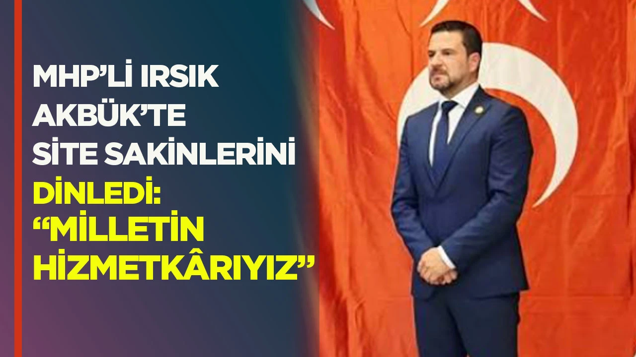 MHP&rsquo;li Irsık, Akb&uuml;k&rsquo;te site sakinlerini dinledi: &ldquo;Milletin hizmetk&acirc;rıyız&rdquo;