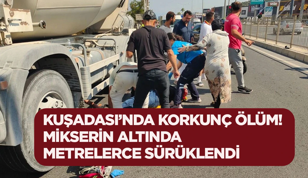 KUŞADASI&rsquo;NDA KORKUN&Ccedil; &Ouml;L&Uuml;M! MİKSERİN ALTINDA METRELERCE S&Uuml;R&Uuml;KLENDİ