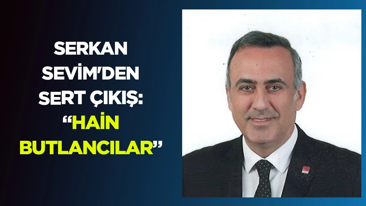 SERKAN SEVİM'DEN SERT &Ccedil;IKIŞ: &ldquo;HAİN BUTLANCILAR&rdquo;