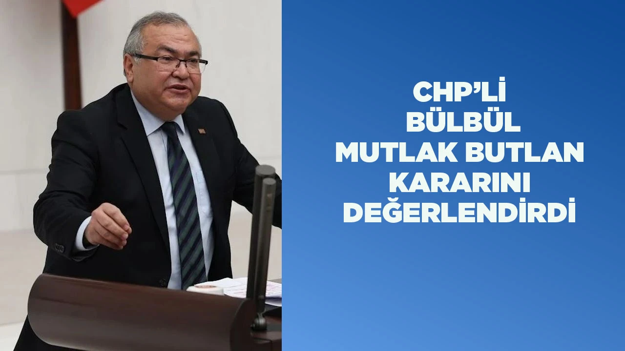 CHP&rsquo;Lİ B&Uuml;LB&Uuml;L MUTLAK BUTLAN KARARINI DEĞERLENDİRDİ